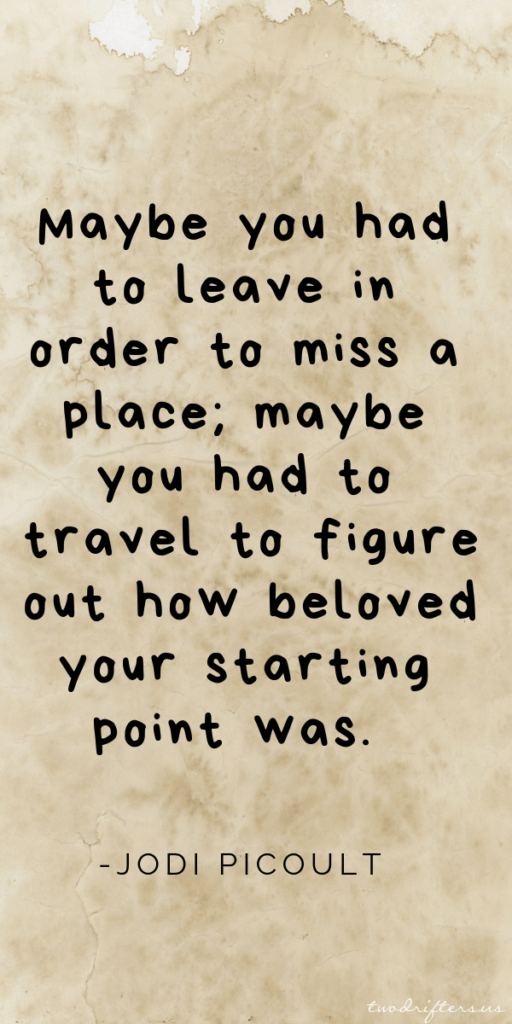 Black text on a tan watercolor background that says, “Maybe you had to leave in order to miss a place; maybe you had to travel to figure out how beloved your starting point was.” - Jodi Picoult