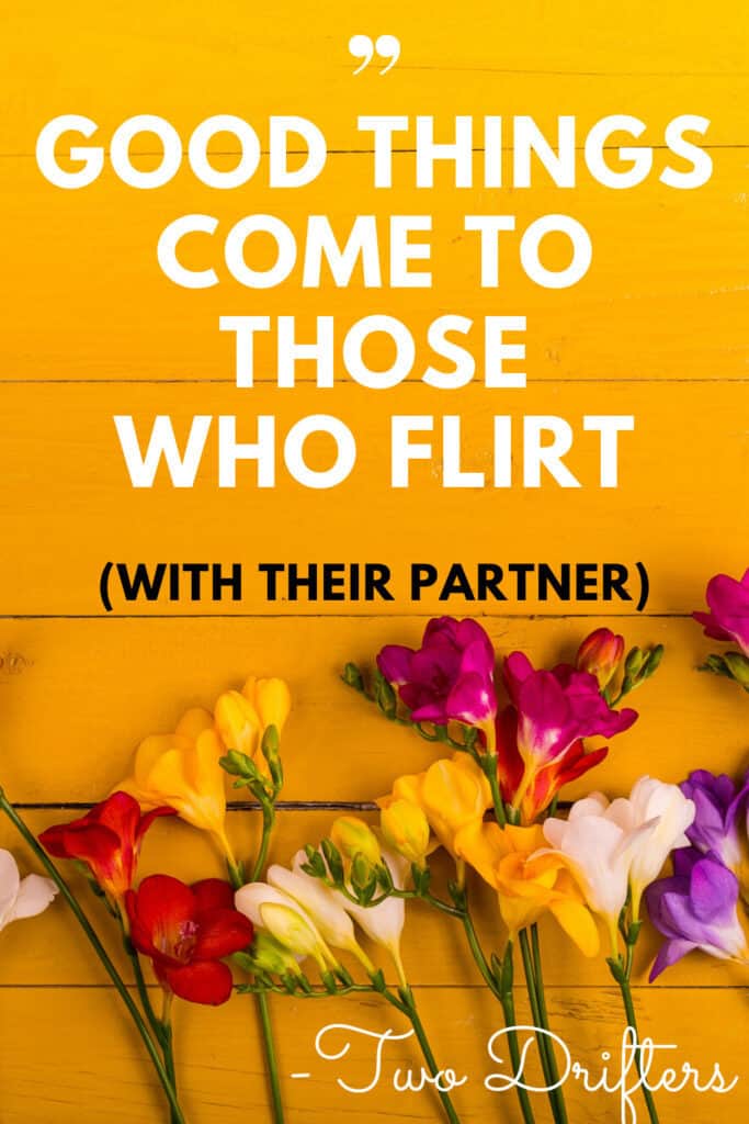 Text on a photo of flowers that says \"Good things come to those who flirt (with their partner)\"